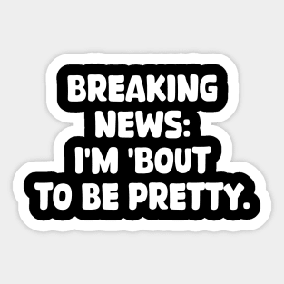 breaking news: i'm 'bout to be pretty Sticker